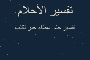 تفسير اعطاء خبز لكلب في المنام