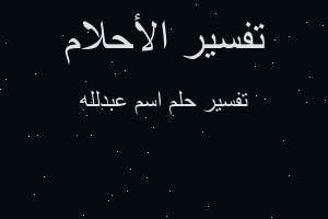 تفسير اسم عبدلله في المنام