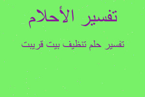 تفسير تنظيف بيت قريبت في المنام