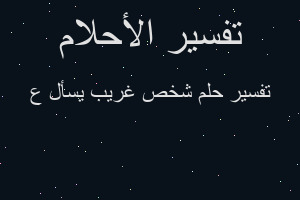 تفسير شخص غريب يسأل ع في المنام تفسير شخص غريب يسأل ع في المنام