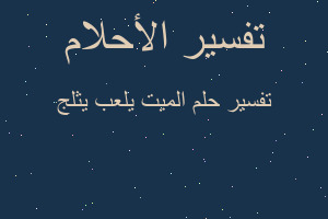 تفسير الميت يلعب يثلج في المنام