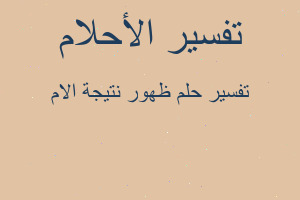 تفسير ظهور نتيجة الام في المنام