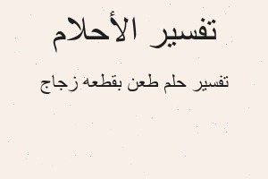 تفسير طعن بقطعه زجاج في المنام تفسير طعن بقطعه زجاج في المنام