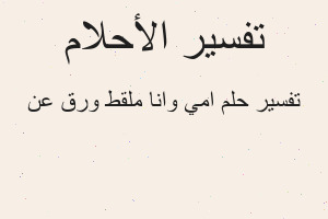 تفسير امي وانا ملقط ورق عن في المنام تفسير امي وانا ملقط ورق عن في المنام