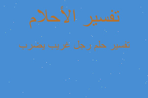 تفسير رجل غريب يضرب في المنام تفسير رجل غريب يضرب في المنام