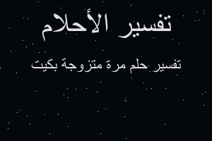 تفسير مرة متزوجة بكيت في المنام