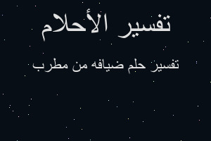 تفسير ضيافه من مطرب في المنام تفسير ضيافه من مطرب في المنام