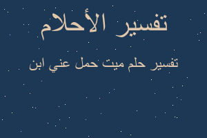 تفسير ميت حمل عني ابن في المنام