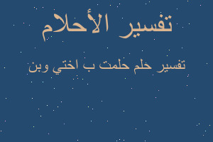 تفسير حلمت ب اختي وبن في المنام