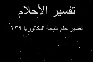 تفسير نتيجة البكالوريا ٢٣٩ في المنام