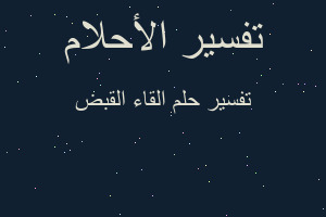 تفسير القاء القبض في المنام