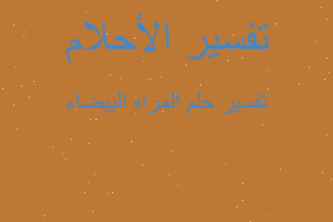 تفسير المراه البيضاء في المنام