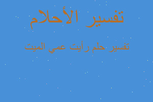 تفسير رأيت عمي الميت في المنام