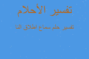 تفسير سماع اطلاق النا في المنام تفسير سماع اطلاق النا في المنام