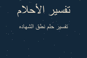 تفسير نطق الشهاده في المنام