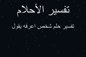 تفسير شخص اعرفه يقول في المنام