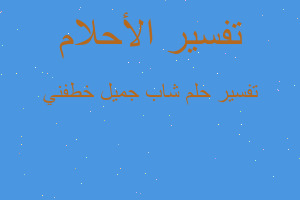 تفسير شاب جميل خطفني في المنام تفسير شاب جميل خطفني في المنام