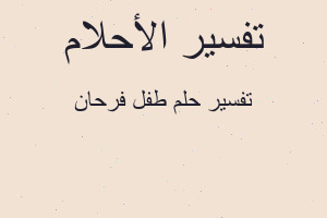 تفسير طفل فرحان في المنام تفسير طفل فرحان في المنام