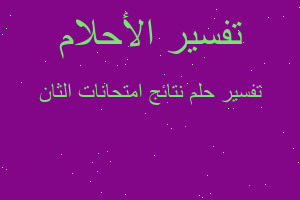 تفسير نتائج امتحانات الثان في المنام تفسير نتائج امتحانات الثان في المنام