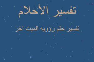 تفسير رؤويه الميت اخر في المنام