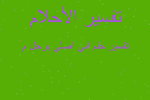 تفسير اني اصلي برجل م في المنام