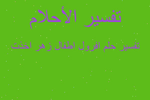 تفسير افرول اطفال زهر اخذت في المنام