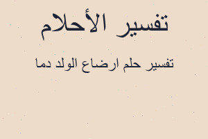 تفسير ارضاع الولد دما في المنام تفسير ارضاع الولد دما في المنام