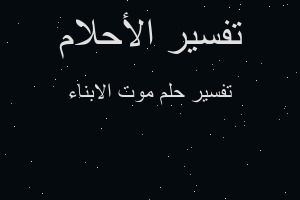 تفسير موت الابناء في المنام تفسير موت الابناء في المنام