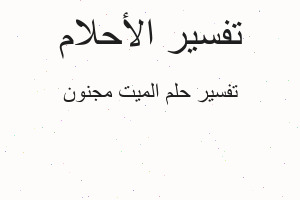 تفسير الميت مجنون في المنام