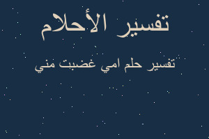 تفسير امي غضبت مني في المنام