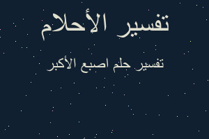 تفسير اصبع الأكبر في المنام تفسير اصبع الأكبر في المنام