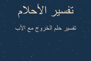 تفسير الخروج مع الأب في المنام