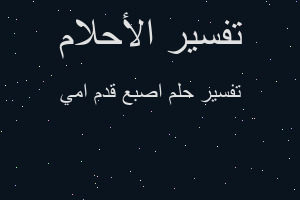 تفسير اصبع قدم امي في المنام