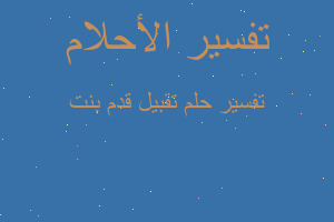 تفسير تقبيل قدم بنت في المنام