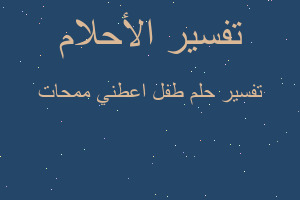 تفسير طفل اعطني ممحات في المنام