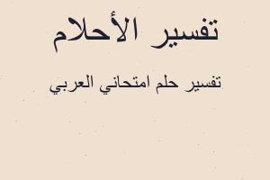 تفسير امتحاني العربي في المنام تفسير امتحاني العربي في المنام