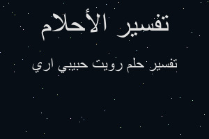 تفسير رويت حبيبي اري في المنام