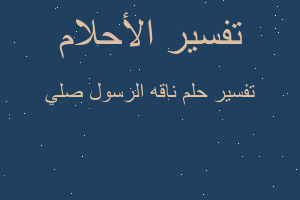 تفسير ناقه الرسول صلي في المنام