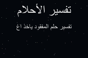 تفسير المفقود ياخذ اغ في المنام