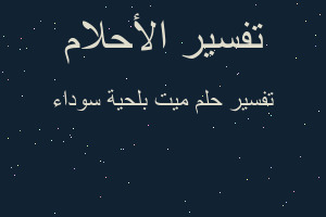 تفسير ميت بلحية سوداء في المنام تفسير ميت بلحية سوداء في المنام