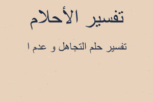 تفسير التجاهل و عدم ا في المنام