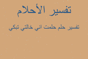 تفسير حلمت اني خالتي تبكي في المنام