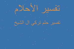 تفسير تركي ال الشيخ في المنام