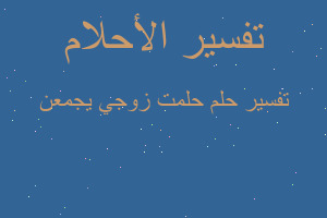 تفسير حلمت زوجي يجمعن في المنام