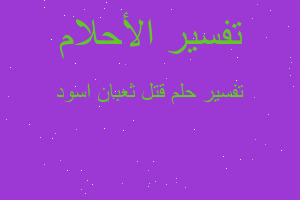 تفسير قتل ثعبان اسود في المنام