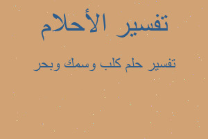 تفسير كلب وسمك وبحر في المنام