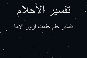 تفسير حلمت ازور الاما في المنام