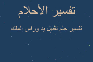 تفسير تقبيل يد وراس الملك في المنام