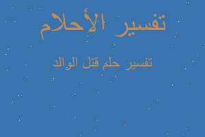 تفسير قتل الوالد في المنام تفسير قتل الوالد في المنام