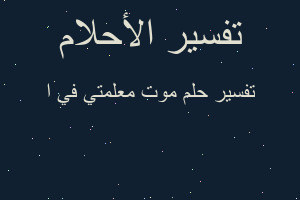 تفسير موت معلمتي في ا في المنام